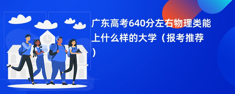 广东高考640分左右物理类能上什么样的大学（报考推荐）