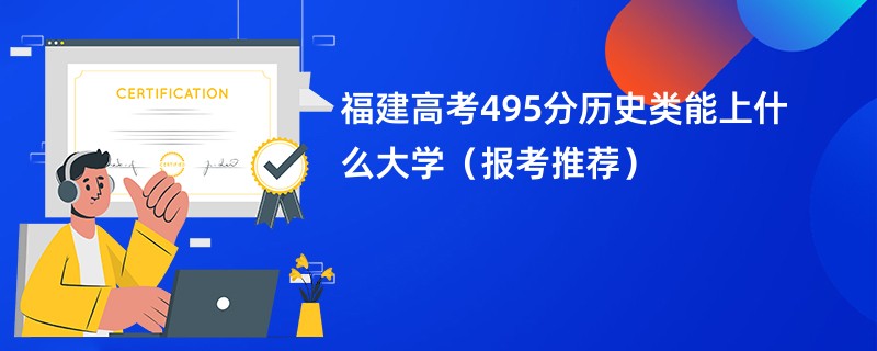 福建高考495分历史类能上什么大学（报考推荐）