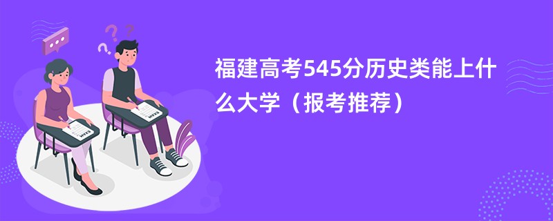 福建高考545分历史类能上什么大学（报考推荐）