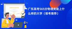 2024广东高考565分物理类能上什么样的大学（报考推荐）