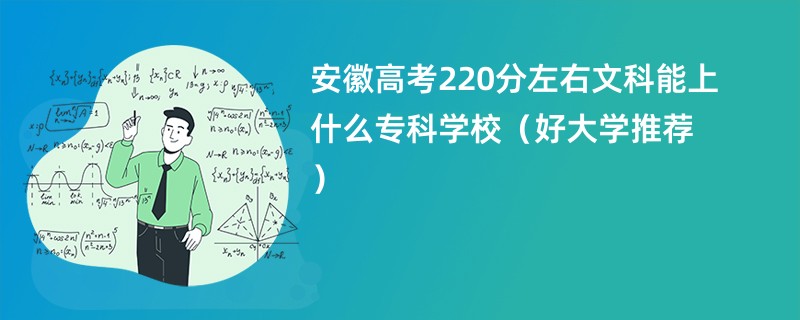 安徽高考220分左右文科能上什么专科学校（好大学推荐）