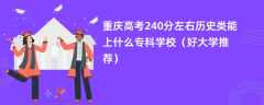 2024重庆高考240分左右历史类能上什么专科学校（好大学推荐）