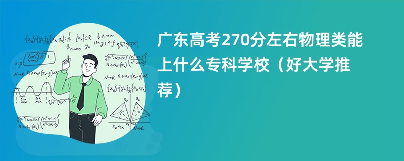 广东高考270分左右物理类能上什么专科学校（好大学推荐）