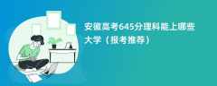 2024安徽高考645分理科能上哪些大学（报考推荐）