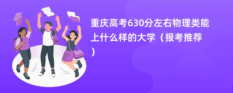 重庆高考630分左右物理类能上什么样的大学（报考推荐）