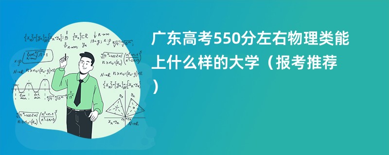 广东高考550分左右物理类能上什么样的大学（报考推荐）