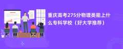 2024重庆高考275分物理类能上什么专科学校（好大学推荐）