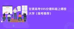 2024甘肃高考595分理科能上哪些大学（报考推荐）