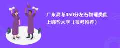 2024广东高考460分左右物理类能上哪些大学（报考推荐）