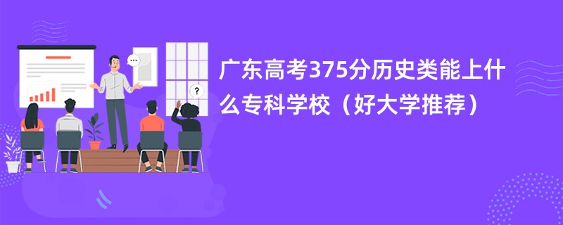 广东高考375分历史类能上什么专科学校（好大学推荐）