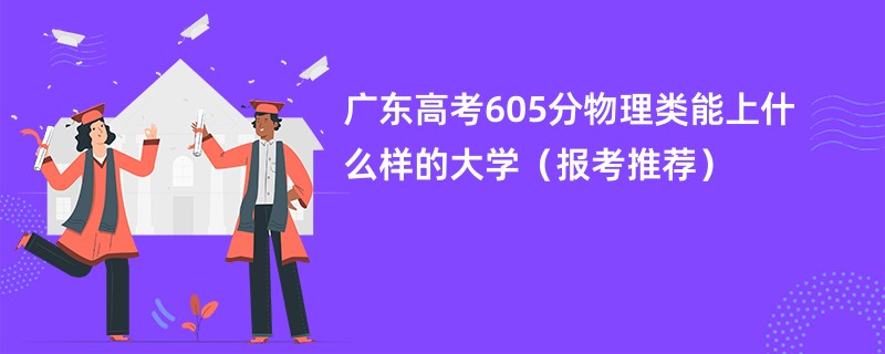 广东高考605分物理类能上什么样的大学（报考推荐）