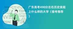 2024广东高考490分左右历史类能上什么样的大学（报考推荐）