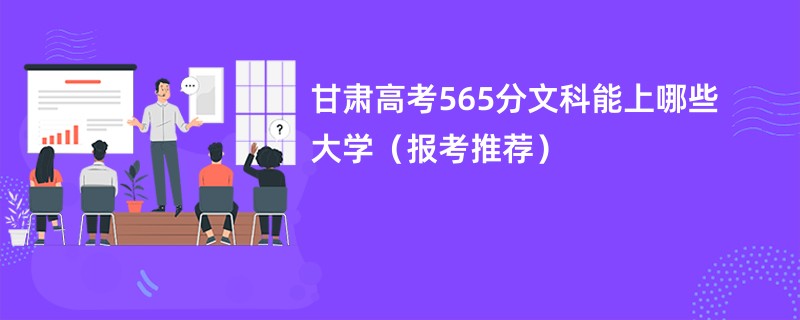 甘肃高考565分文科能上哪些大学（报考推荐）