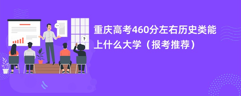 重庆高考460分左右历史类能上什么大学（报考推荐）