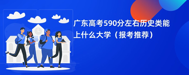 广东高考590分左右历史类能上什么大学（报考推荐）