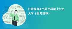 2024甘肃高考475分文科能上什么大学（报考推荐）