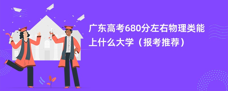 广东高考680分左右物理类能上什么大学（报考推荐）