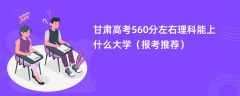 2024甘肃高考560分左右理科能上什么大学（报考推荐）