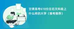 2024甘肃高考610分左右文科能上什么样的大学（报考推荐）