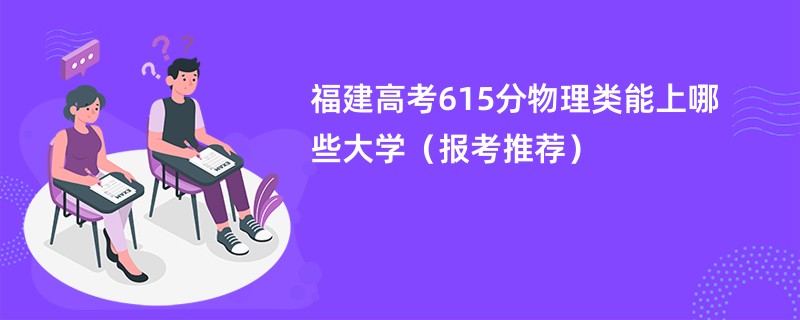 福建高考615分物理类能上哪些大学（报考推荐）