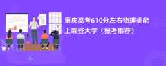 2024重庆高考610分左右物理类能上哪些大学（报考推荐）