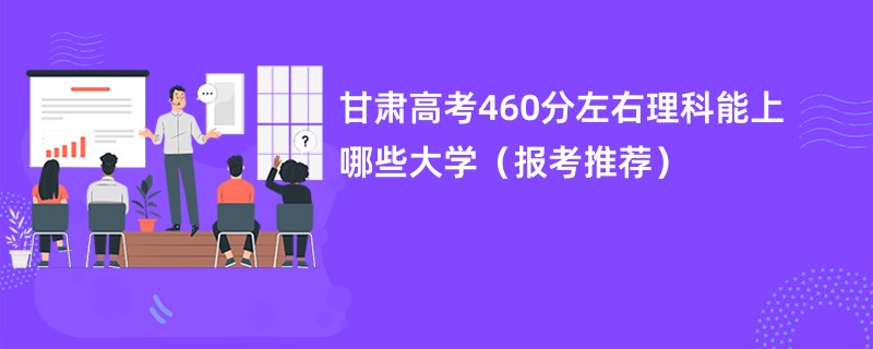 甘肃高考460分左右理科能上哪些大学（报考推荐）