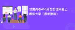 2024甘肃高考460分左右理科能上哪些大学（报考推荐）