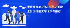 2024重庆高考450分左右历史类能上什么样的大学（报考推荐）