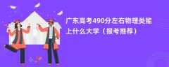 2024广东高考490分左右物理类能上什么大学（报考推荐）