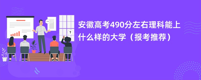 安徽高考490分左右理科能上什么样的大学（报考推荐）