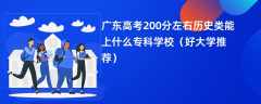 2024广东高考200分左右历史类能上什么专科学校（好大学推荐）