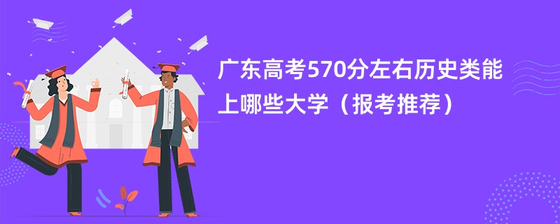 广东高考570分左右历史类能上哪些大学（报考推荐）