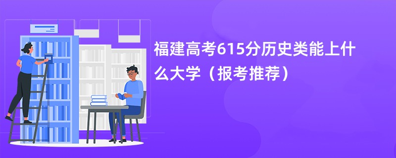 福建高考615分历史类能上什么大学（报考推荐）