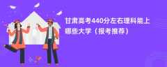 2024甘肃高考440分左右理科能上哪些大学（报考推荐）