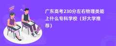 2024广东高考230分左右物理类能上什么专科学校（好大学推荐）