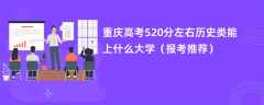 2024重庆高考520分左右历史类能上什么大学（报考推荐）