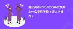 2024重庆高考260分左右历史类能上什么专科学校（好大学推荐）