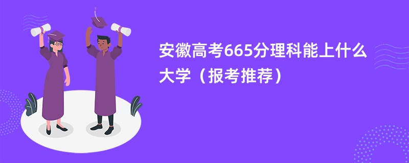 安徽高考665分理科能上什么大学（报考推荐）