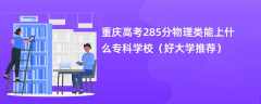 2024重庆高考285分物理类能上什么专科学校（好大学推荐）