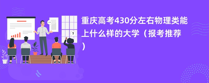 重庆高考430分左右物理类能上什么样的大学（报考推荐）