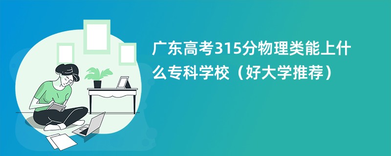 广东高考315分物理类能上什么专科学校（好大学推荐）