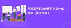 2024河南高考595分理科能上什么大学（报考推荐）