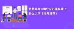 2024贵州高考380分左右理科能上什么大学（报考推荐）