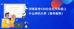 2024河南高考530分左右文科能上什么样的大学（报考推荐）