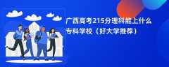 2024广西高考215分理科能上什么专科学校（好大学推荐）