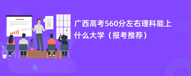 广西高考560分左右理科能上什么大学（报考推荐）