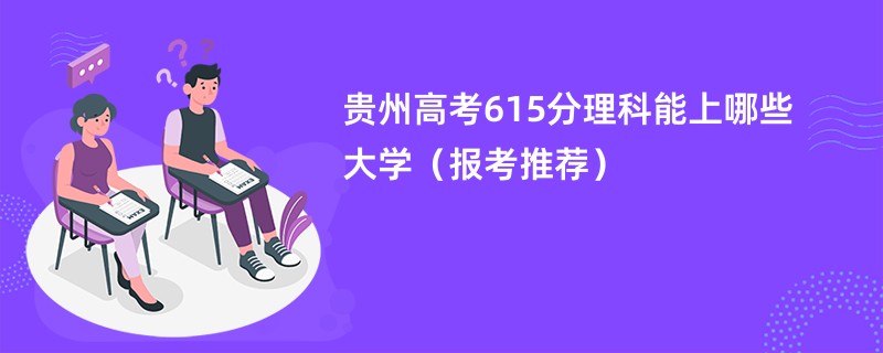 贵州高考615分理科能上哪些大学（报考推荐）