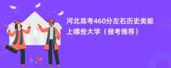 2024河北高考460分左右历史类能上哪些大学（报考推荐）