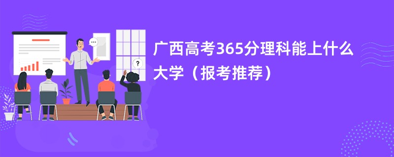 广西高考365分理科能上什么大学（报考推荐）