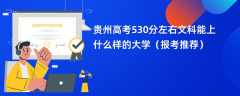 2024贵州高考530分左右文科能上什么样的大学（报考推荐）